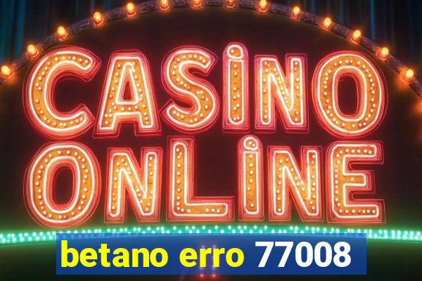 betano erro 77008